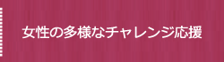 女性の多様なチャレンジ応援